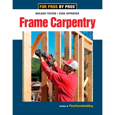 Frame Carpentry - by  Fine Homebuilding (Paperback)