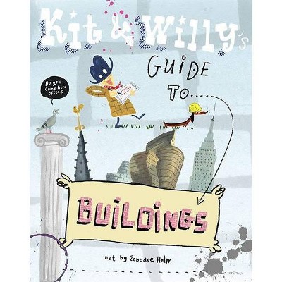 Kit and Willy's Guide to Buildings - by  Zebedee Helm (Hardcover)