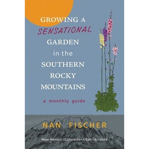 Growing a Sensational Garden in the Southern Rocky Mountains - (New Century Gardens and Landscapes of the American Southwest) by  Nan Fischer - 1 of 1