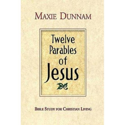 Twelve Parables of Jesus - by  Maxie Dunnam (Paperback)