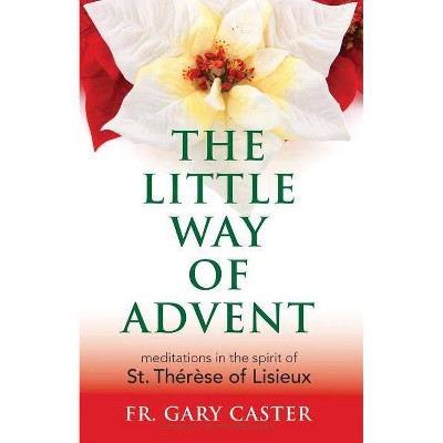 The Little Way of Advent - by  Gary Caster (Paperback)