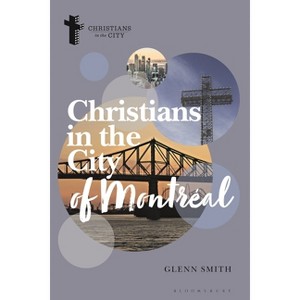 Christians in the City of Montréal - (Christians in the City: Studies in Contemporary Global Christianity) by  Glenn Smith (Hardcover) - 1 of 1