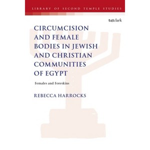 Male Circumcision and Female Bodies in Jewish and Christian Communities of Ancient Egypt - (Library of Second Temple Studies) by  Rebecca Harrocks - 1 of 1