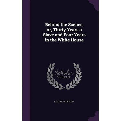 Behind the Scenes, or, Thirty Years a Slave and Four Years in the White House - by  Elizabeth Keckley (Hardcover)