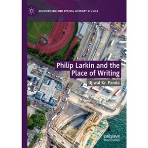 Philip Larkin and the Place of Writing - (Geocriticism and Spatial Literary Studies) by  Ujjwal Kr Panda (Hardcover) - 1 of 1