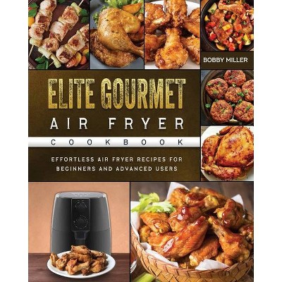 Elite Gourmet Air Fryer Cookbook - by  Bobby Miller (Paperback)