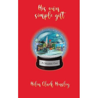 His Own Simple Gift - by  Helen Clark Hensley (Hardcover)