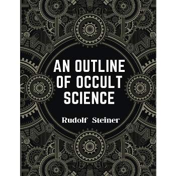 An Outline of Occult Science - by  Rudolf Steiner (Paperback)