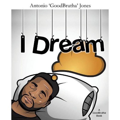 I Dream - by  Antonio 'Goodbrutha' Jones (Paperback)