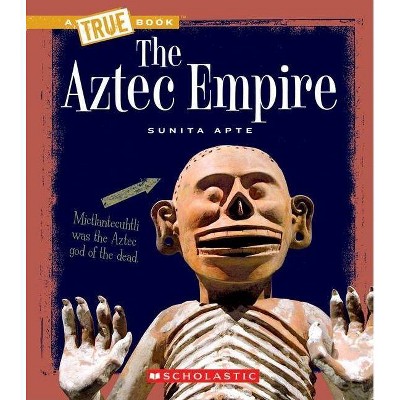 The Aztec Empire (a True Book: Ancient Civilizations) - (A True Book: Ancient Civilizations) by  Sunita Apte (Paperback)