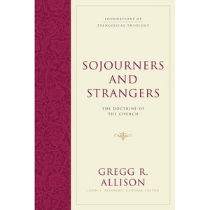 Sojourners and Strangers - (Foundations of Evangelical Theology) by  Gregg R Allison (Hardcover) - 1 of 1