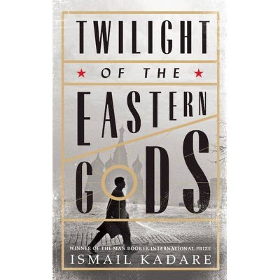 Twilight of the Eastern Gods - by  Ismail Kadare (Hardcover)