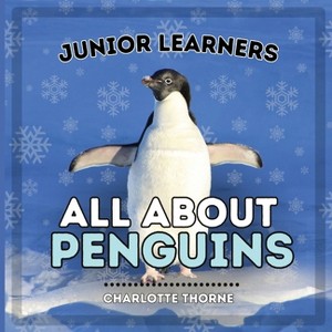 Junior Learners, All About Penguins - (Junior Learners, Animals) by  Charlotte Thorne (Paperback) - 1 of 1