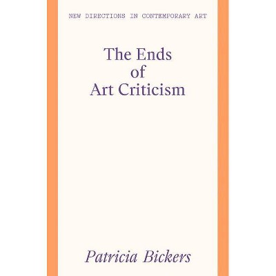 The Ends of Art Criticism - (New Directions in Contemporary Art) by  Patricia Bickers (Paperback)