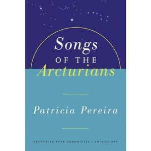 Songs of the Arcturians - (Arcturians Star Chronicles) by  Patricia Pereira (Paperback) - 1 of 1