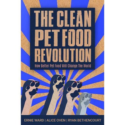 The Clean Pet Food Revolution - by  Ernie Ward & Alice Oven (Paperback)