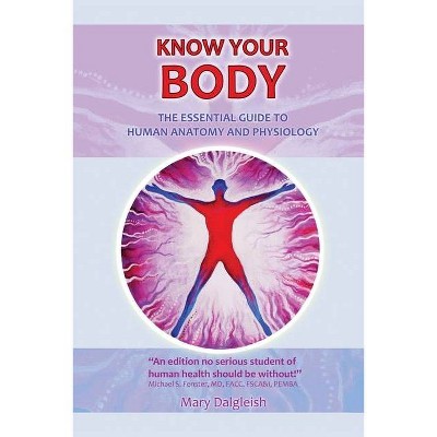 KNOW YOUR BODY The Essential Guide to Human Anatomy and Physiology - by  Mary Dalgleish (Paperback)