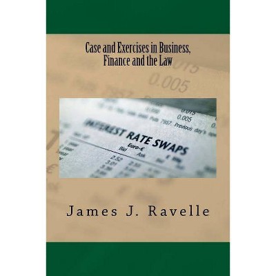 Case and Exercises in Business, Finance and The Law - by  James Jacob Ravelle (Paperback)