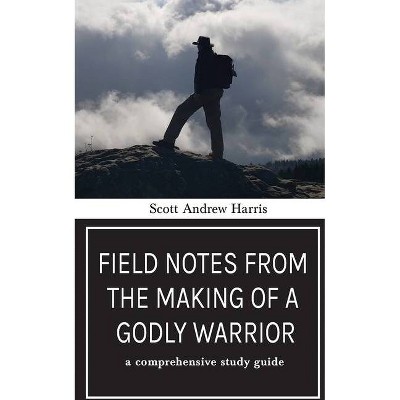 Field Notes from The Making of a Godly Warrior - by  Scott A Harris (Paperback)