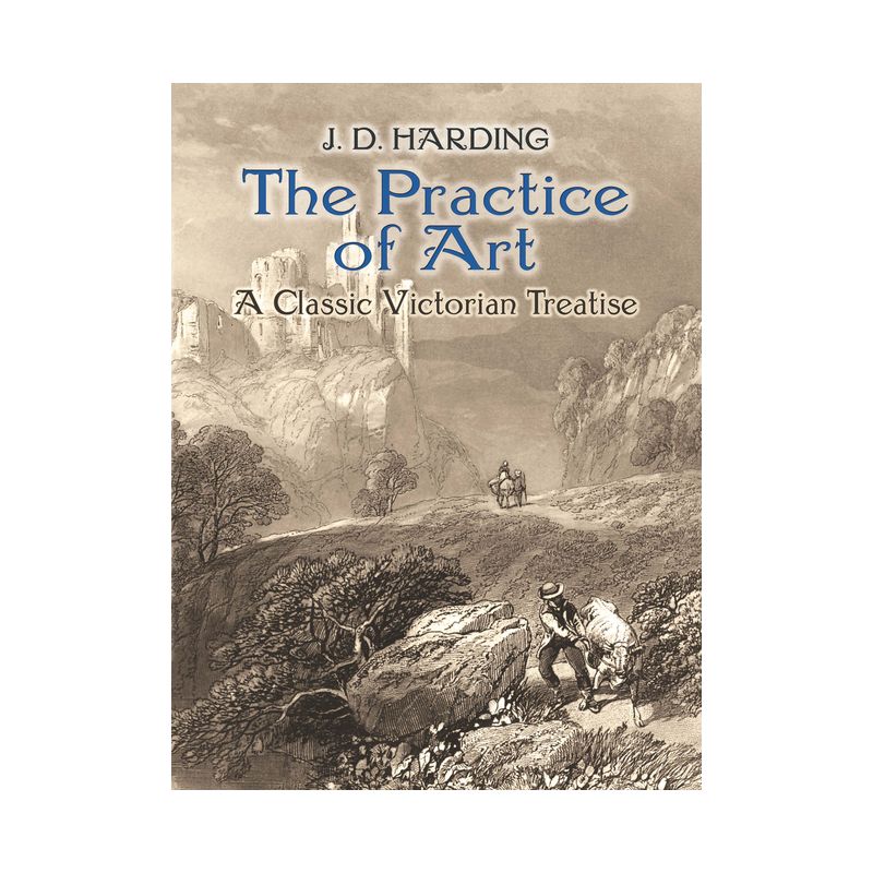 The Practice of Art: A Classic Victorian Treatise - (Dover Fine Art, History of Art) by  J D Harding (Paperback), 1 of 2