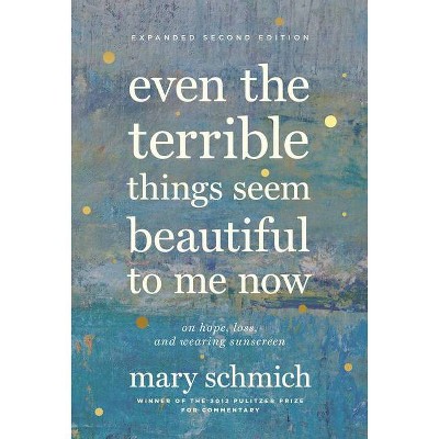 Even the Terrible Things Seem Beautiful to Me Now - 2nd Edition by  Mary Schmich (Hardcover)