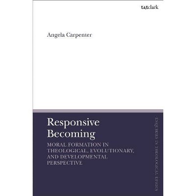 Responsive Becoming - (T&t Clark Enquiries in Theological Ethics) by  Angela Carpenter (Hardcover)