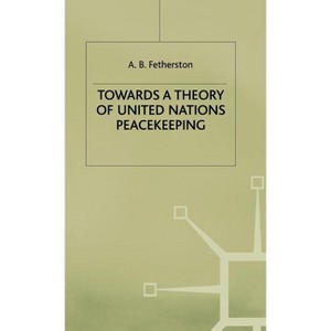 Towards a Theory of United Nations Peacekeeping - by  A B Fetherston (Hardcover) - 1 of 1