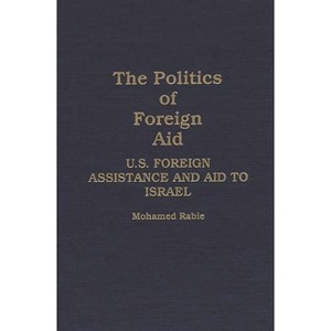 The Politics of Foreign Aid - by  Muhammad Rabi' & Mohamed Rabie (Hardcover) - 1 of 1