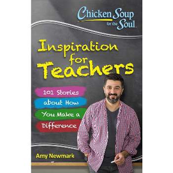 Chicken Soup for the Soul: Inspiration for Teachers - by  Amy Newmark & Alex Kajitani (Paperback)