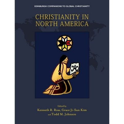 Christianity in North America - (Edinburgh Companions to Global Christianity) by  Kenneth R Ross & Grace Ji-Sun Kim & Todd M Johnson (Hardcover)