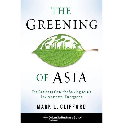 The Greening of Asia - (Columbia Business School Publishing) by  Mark Clifford (Hardcover)