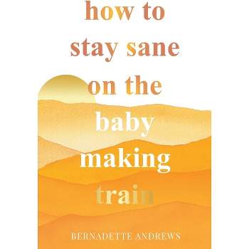 How to Stay Sane on the Baby Making Train - by  Bernadette Andrews (Paperback)
