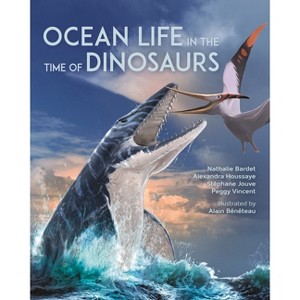 Ocean Life in the Time of Dinosaurs - by  Nathalie Bardet & Alexandra Houssaye & Stéphane Jouve & Peggy Vincent (Hardcover) - 1 of 1