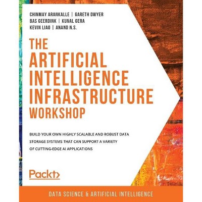 The Artificial Intelligence Infrastructure Workshop - by  Chinmay Arankalle & Gareth Dwyer & Bas Geerdink (Paperback)