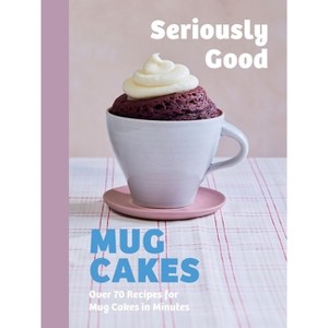 Seriously Good Mug Cakes - by  Kate Calder & Christelle Huet-Gomez & Sandra Mahut & Lene Knudsen (Hardcover) - 1 of 1