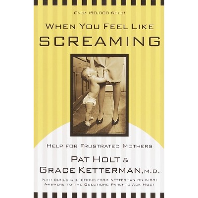 When You Feel Like Screaming - by  Grace Ketterman & Patricia Holt (Paperback)