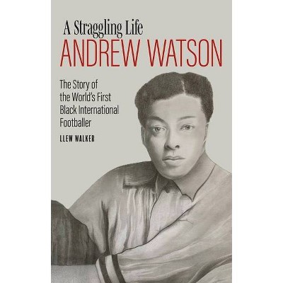 A Straggling Life: Andrew Watson - by  Llew Walker (Hardcover)