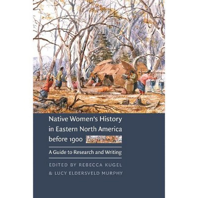 Native Women's History in Eastern North America Before 1900 - by  Rebecca Kugel & Lucy Eldersveld Murphy (Paperback)