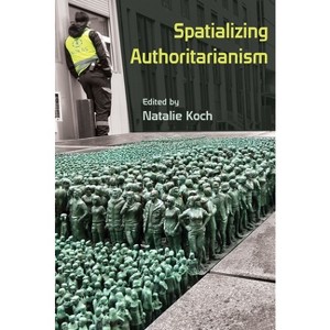 Spatializing Authoritarianism - (Syracuse Studies in Geography) by  Natalie Koch (Paperback) - 1 of 1