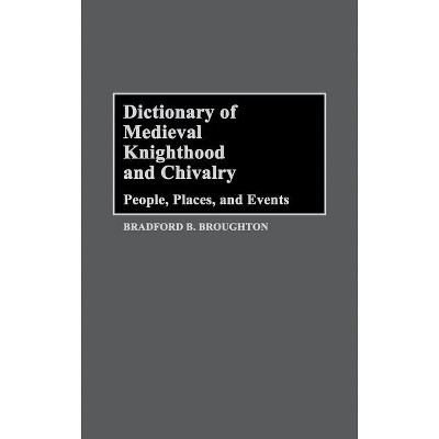 Dictionary of Medieval Knighthood and Chivalry - by  Bradford Broughton (Hardcover)
