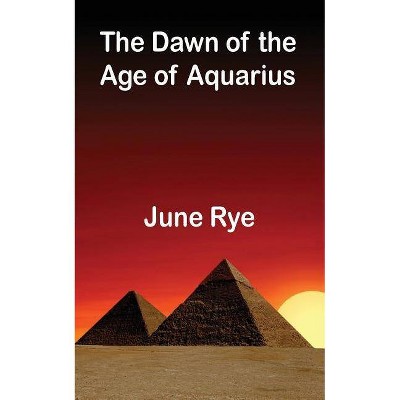 The Dawn of the Age of Aquarius - by  June Rye (Paperback)