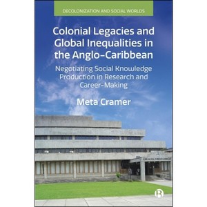 Colonial Legacies and Global Inequalities in the Anglo-Caribbean - (Decolonization and Social Worlds) by  Meta Cramer (Hardcover) - 1 of 1