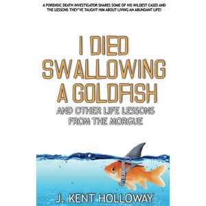 I Died Swallowing a Goldfish and Other Life Lessons from the Morgue - by  Kent Holloway (Paperback) - 1 of 1