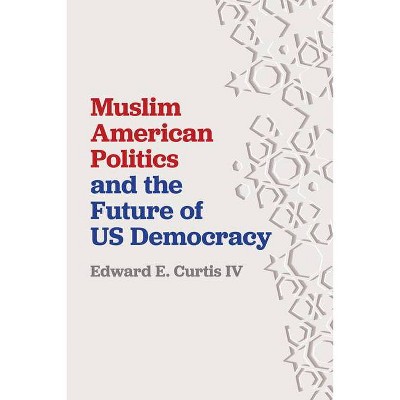 Muslim American Politics and the Future of Us Democracy - by  Edward E Curtis IV (Paperback)