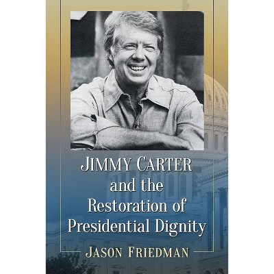 Jimmy Carter and the Restoration of Presidential Dignity - by  Jason Friedman (Paperback)