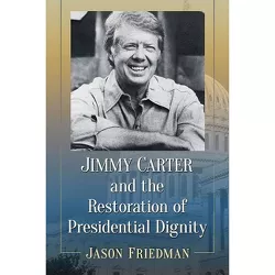 Jimmy Carter and the Restoration of Presidential Dignity - by  Jason Friedman (Paperback)