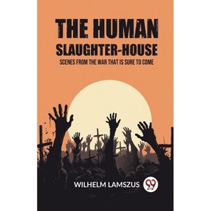 The Human Slaughter-House Scenes from the War that is Sure to Come - by  Wilhelm Lamszus (Paperback) - 1 of 1