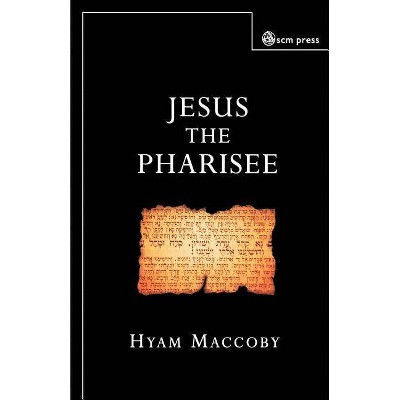 Jesus the Pharisee - by  Hyam Maccoby (Paperback)