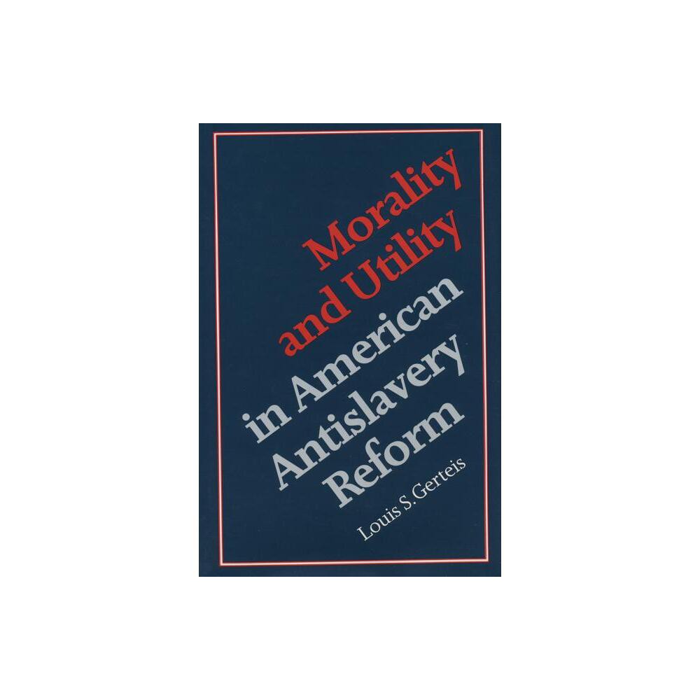 Morality and Utility in American Antislavery Reform - by Louis S Gerteis (Paperback)