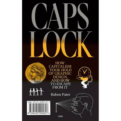 Caps Lock: How Capitalism Took Hold of Graphic Design, and How to Escape from It - by  Ruben Pater (Paperback)